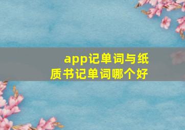 app记单词与纸质书记单词哪个好