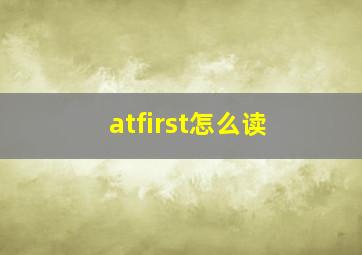 atfirst怎么读