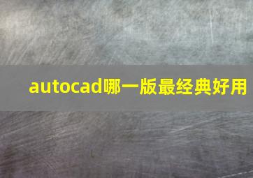 autocad哪一版最经典好用