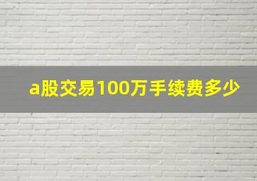 a股交易100万手续费多少