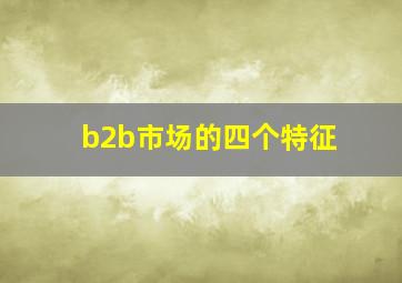 b2b市场的四个特征