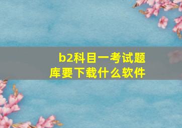 b2科目一考试题库要下载什么软件