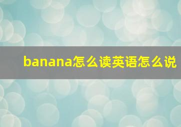 banana怎么读英语怎么说