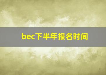 bec下半年报名时间