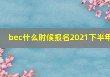 bec什么时候报名2021下半年