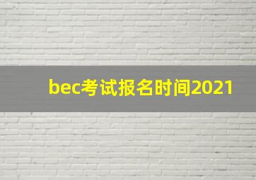 bec考试报名时间2021