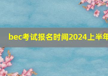 bec考试报名时间2024上半年