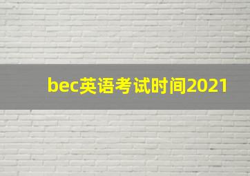 bec英语考试时间2021