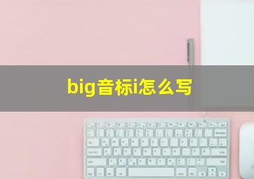 big音标i怎么写