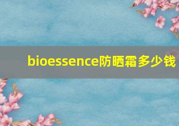 bioessence防晒霜多少钱