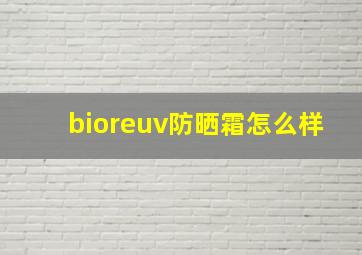 bioreuv防晒霜怎么样