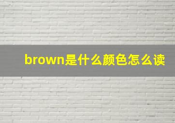 brown是什么颜色怎么读