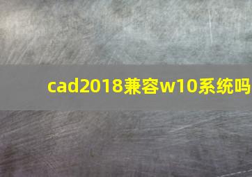 cad2018兼容w10系统吗