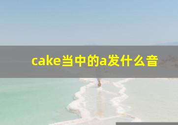 cake当中的a发什么音