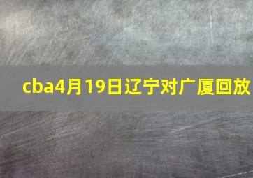 cba4月19日辽宁对广厦回放