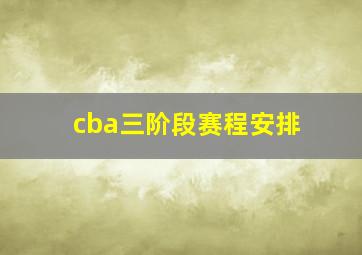 cba三阶段赛程安排