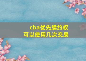 cba优先续约权可以使用几次交易