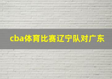 cba体育比赛辽宁队对广东