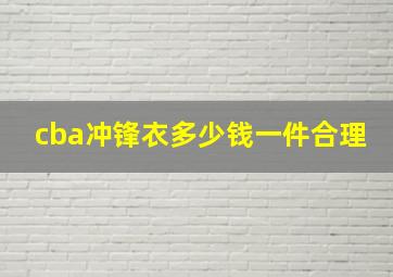 cba冲锋衣多少钱一件合理