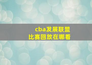 cba发展联盟比赛回放在哪看