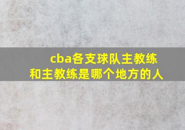 cba各支球队主教练和主教练是哪个地方的人