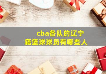 cba各队的辽宁籍篮球球员有哪些人