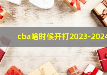 cba啥时候开打2023-2024