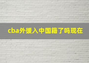 cba外援入中国籍了吗现在