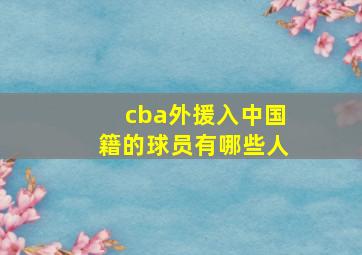 cba外援入中国籍的球员有哪些人