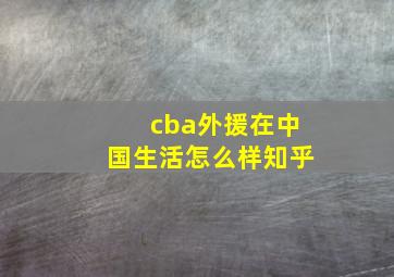 cba外援在中国生活怎么样知乎