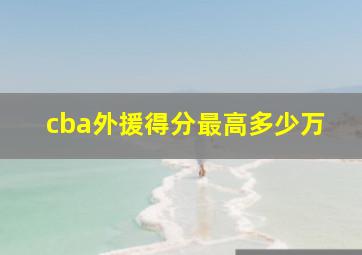 cba外援得分最高多少万