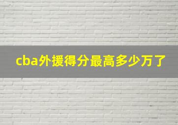 cba外援得分最高多少万了