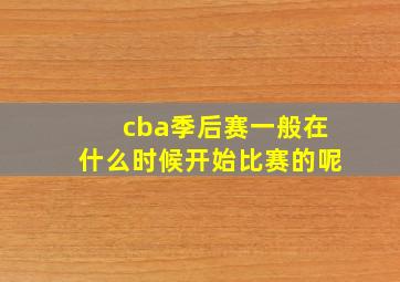 cba季后赛一般在什么时候开始比赛的呢