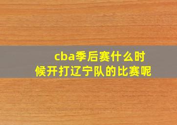 cba季后赛什么时候开打辽宁队的比赛呢