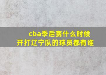 cba季后赛什么时候开打辽宁队的球员都有谁