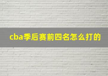 cba季后赛前四名怎么打的