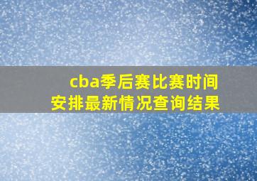 cba季后赛比赛时间安排最新情况查询结果