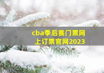 cba季后赛门票网上订票官网2023