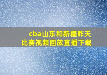 cba山东和新疆昨天比赛视频回放直播下载