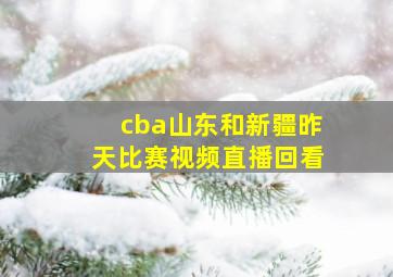 cba山东和新疆昨天比赛视频直播回看