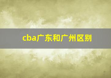 cba广东和广州区别