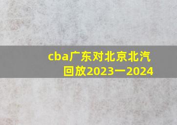 cba广东对北京北汽回放2023一2024