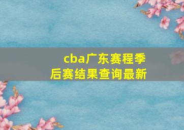 cba广东赛程季后赛结果查询最新