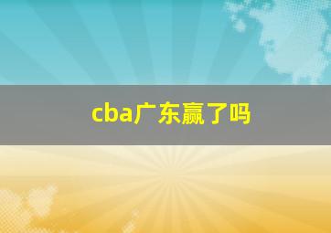 cba广东赢了吗