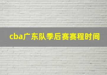 cba广东队季后赛赛程时间