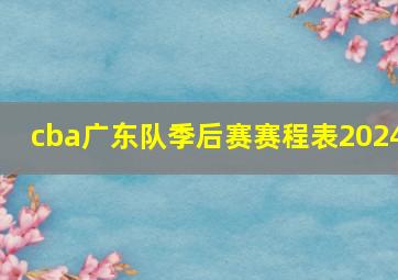 cba广东队季后赛赛程表2024