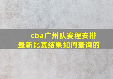 cba广州队赛程安排最新比赛结果如何查询的