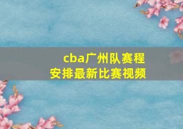 cba广州队赛程安排最新比赛视频