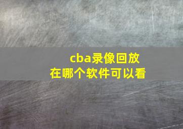 cba录像回放在哪个软件可以看