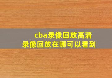 cba录像回放高清录像回放在哪可以看到